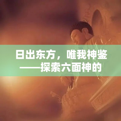 日出东方，唯我神鉴——探索六面神的多维视角与其在现代社会中的影响力